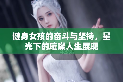 健身女孩的奋斗与坚持，星光下的璀璨人生展现