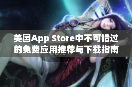 美国App Store中不可错过的免费应用推荐与下载指南
