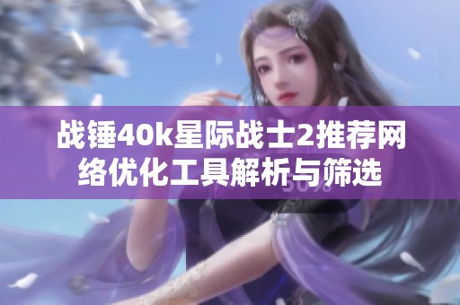 战锤40k星际战士2推荐网络优化工具解析与筛选