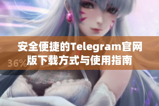 安全便捷的Telegram官网版下载方式与使用指南