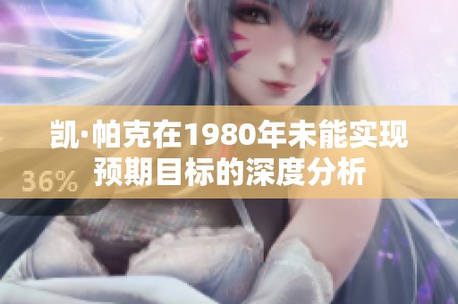 凯·帕克在1980年未能实现预期目标的深度分析
