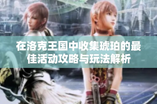 在洛克王国中收集琥珀的最佳活动攻略与玩法解析