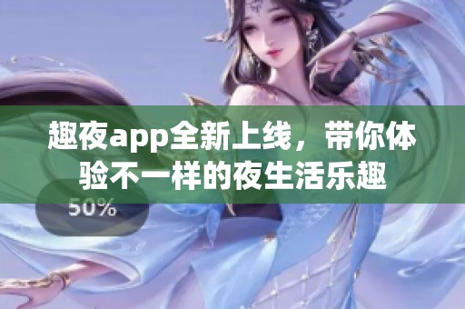 趣夜app全新上线，带你体验不一样的夜生活乐趣