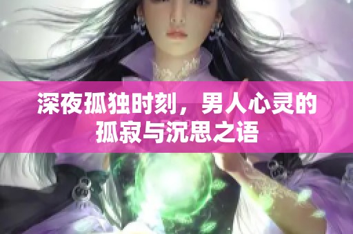 深夜孤独时刻，男人心灵的孤寂与沉思之语