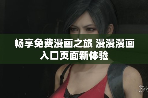 畅享免费漫画之旅 漫漫漫画入口页面新体验
