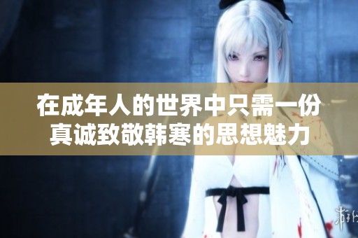 在成年人的世界中只需一份真诚致敬韩寒的思想魅力