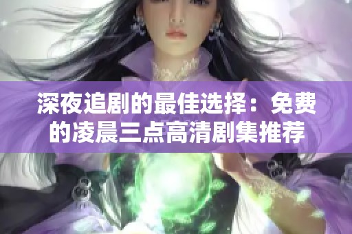 深夜追剧的最佳选择：免费的凌晨三点高清剧集推荐
