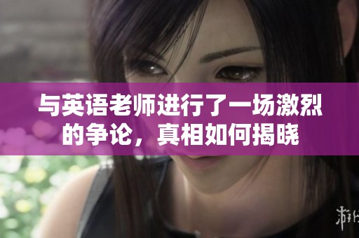 与英语老师进行了一场激烈的争论，真相如何揭晓