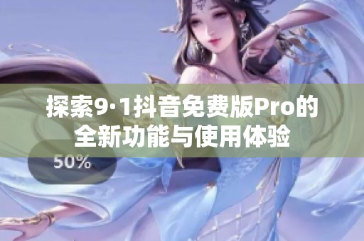 探索9·1抖音免费版Pro的全新功能与使用体验