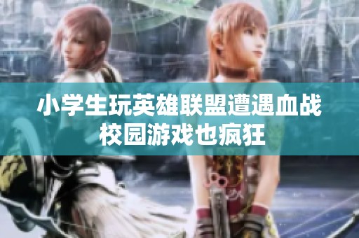 小学生玩英雄联盟遭遇血战 校园游戏也疯狂