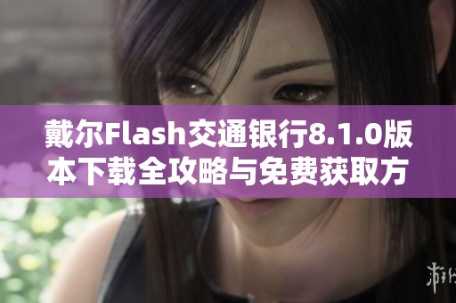 戴尔Flash交通银行8.1.0版本下载全攻略与免费获取方式
