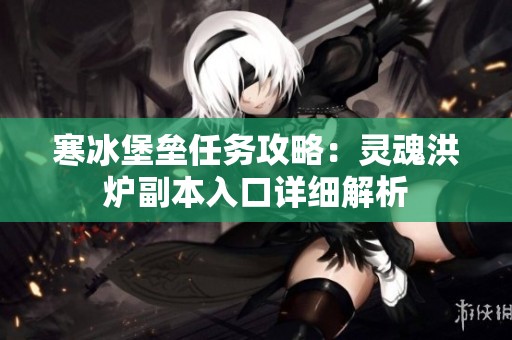 寒冰堡垒任务攻略：灵魂洪炉副本入口详细解析