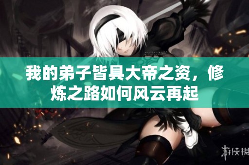 我的弟子皆具大帝之资，修炼之路如何风云再起