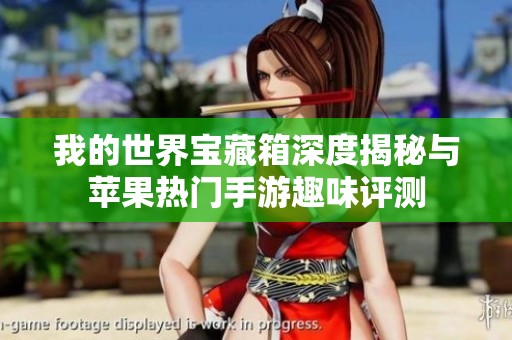 我的世界宝藏箱深度揭秘与苹果热门手游趣味评测