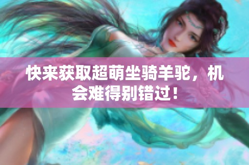 快来获取超萌坐骑羊驼，机会难得别错过！
