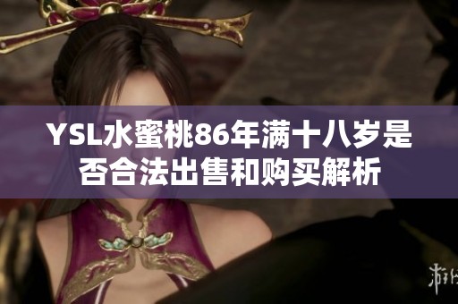 YSL水蜜桃86年满十八岁是否合法出售和购买解析
