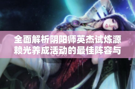 全面解析阴阳师英杰试炼源赖光养成活动的最佳阵容与攻略