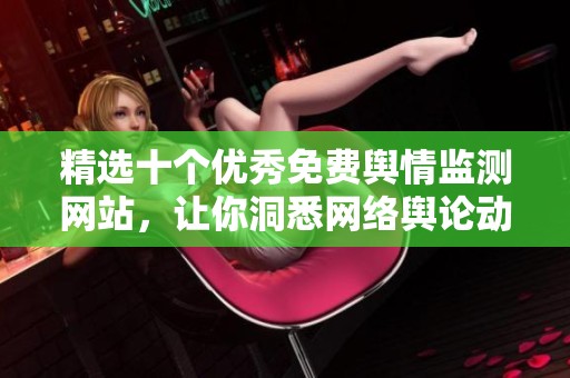 精选十个优秀免费舆情监测网站，让你洞悉网络舆论动态