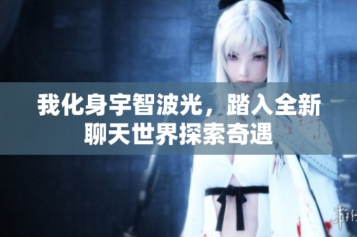 我化身宇智波光，踏入全新聊天世界探索奇遇