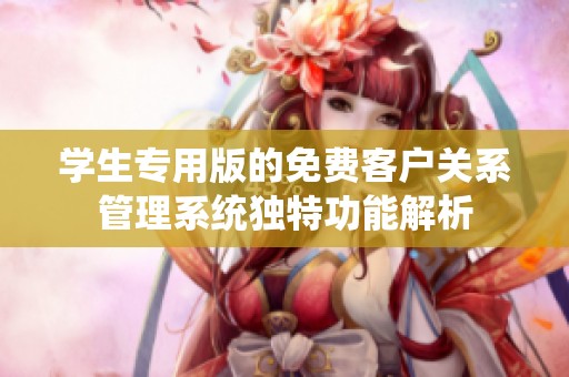 学生专用版的免费客户关系管理系统独特功能解析
