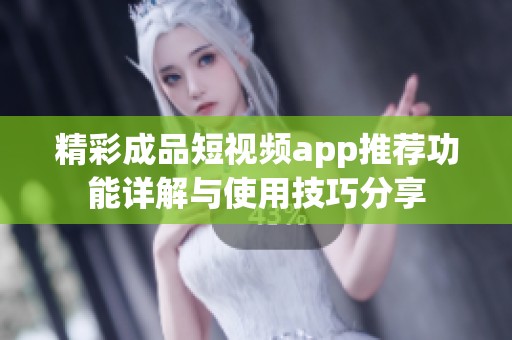 精彩成品短视频app推荐功能详解与使用技巧分享