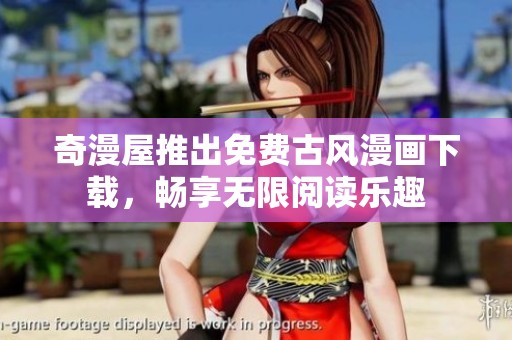 奇漫屋推出免费古风漫画下载，畅享无限阅读乐趣