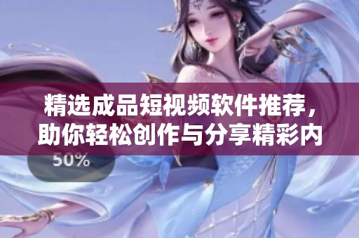 精选成品短视频软件推荐，助你轻松创作与分享精彩内容