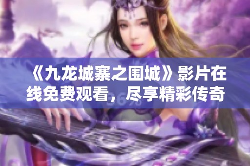 《九龙城寨之围城》影片在线免费观看，尽享精彩传奇故事
