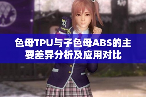 色母TPU与子色母ABS的主要差异分析及应用对比