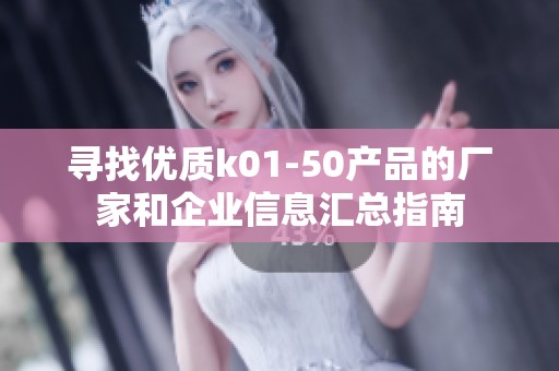 寻找优质k01-50产品的厂家和企业信息汇总指南