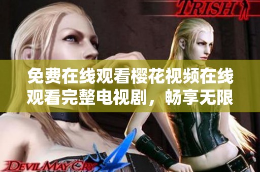 免费在线观看樱花视频在线观看完整电视剧，畅享无限精彩内容