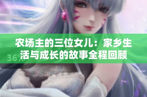 农场主的三位女儿：家乡生活与成长的故事全程回顾