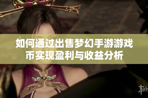 如何通过出售梦幻手游游戏币实现盈利与收益分析