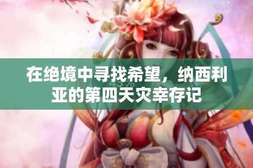在绝境中寻找希望，纳西利亚的第四天灾幸存记