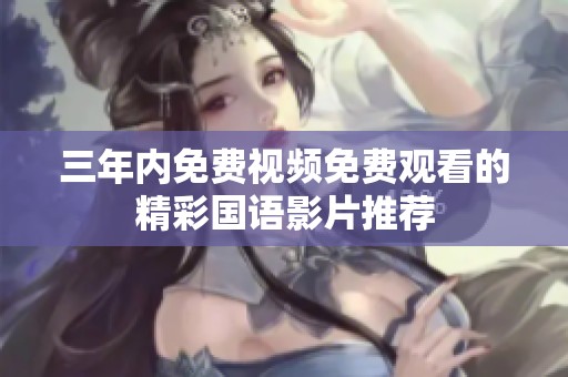 三年内免费视频免费观看的精彩国语影片推荐