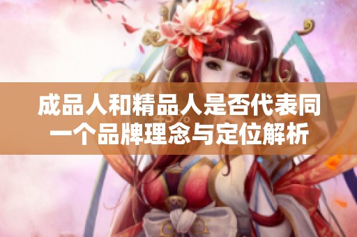 成品人和精品人是否代表同一个品牌理念与定位解析