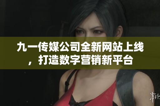 九一传媒公司全新网站上线，打造数字营销新平台