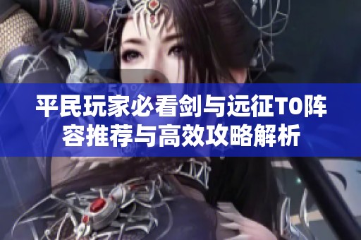 平民玩家必看剑与远征T0阵容推荐与高效攻略解析