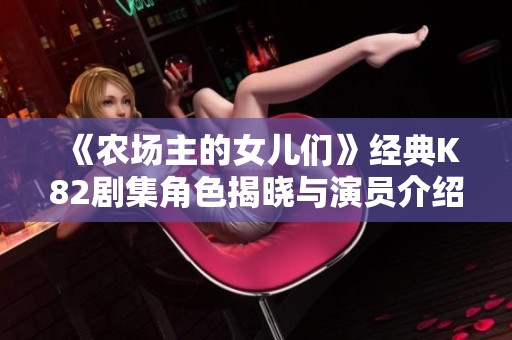 《农场主的女儿们》经典K82剧集角色揭晓与演员介绍