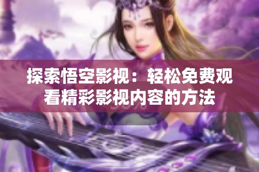探索悟空影视：轻松免费观看精彩影视内容的方法
