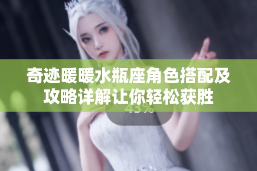 奇迹暖暖水瓶座角色搭配及攻略详解让你轻松获胜