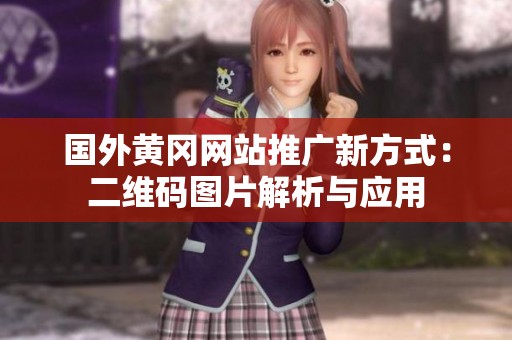 国外黄冈网站推广新方式：二维码图片解析与应用