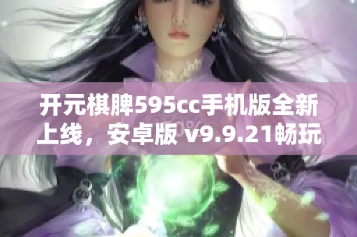 开元棋脾595cc手机版全新上线，安卓版 v9.9.21畅玩体验升级