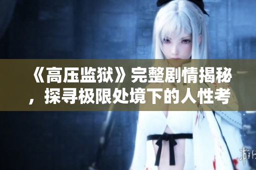 《高压监狱》完整剧情揭秘，探寻极限处境下的人性考验