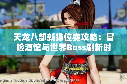 天龙八部新排位赛攻略：冒险酒馆与世界Boss刷新时间详解