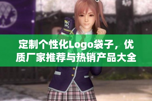 定制个性化Logo袋子，优质厂家推荐与热销产品大全