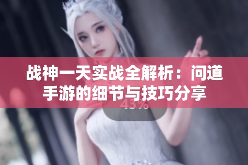 战神一天实战全解析：问道手游的细节与技巧分享