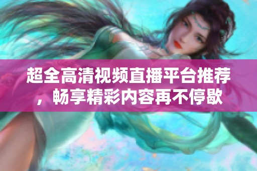 超全高清视频直播平台推荐，畅享精彩内容再不停歇