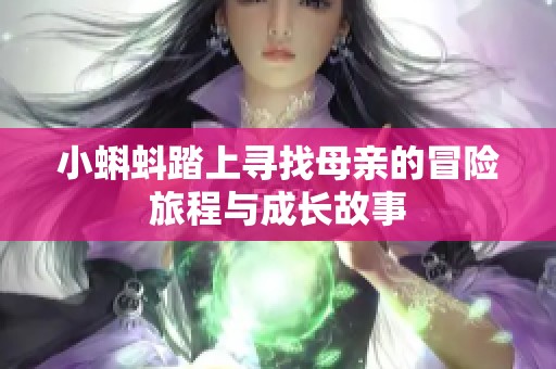 小蝌蚪踏上寻找母亲的冒险旅程与成长故事