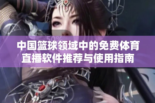 中国篮球领域中的免费体育直播软件推荐与使用指南